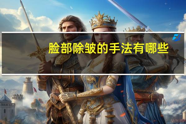 脸部除皱的手法有哪些(面部除皱用什么方法好)