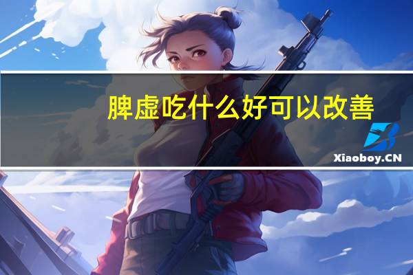 脾虚吃什么好可以改善（脾虚吃什么好）