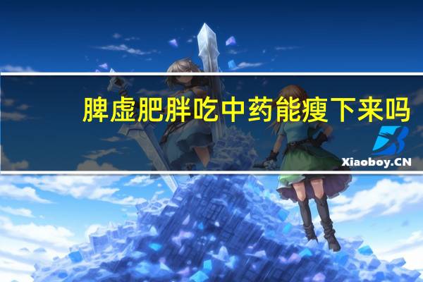 脾虚肥胖吃中药能瘦下来吗（脾虚喝药后瘦了怎么回事）