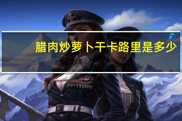 腊肉炒萝卜干卡路里是多少