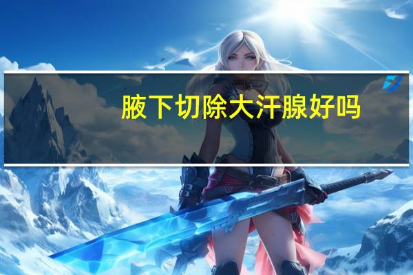 腋下切除大汗腺好吗（切除腋下大汗腺的利弊）