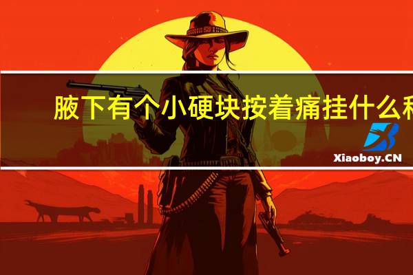 腋下有个小硬块按着痛挂什么科（腋下有个小硬块）