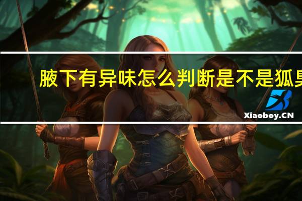 腋下有异味怎么判断是不是狐臭（狗狗把我搞出水）