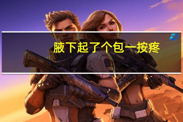 腋下起了个包一按疼（腋下有个包一按有点疼是什么）