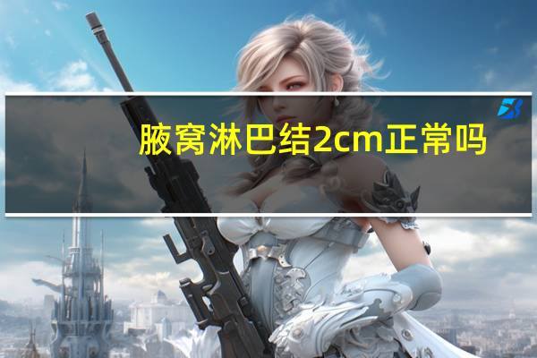 腋窝淋巴结2cm正常吗（腋下淋巴结2cm正常吗）