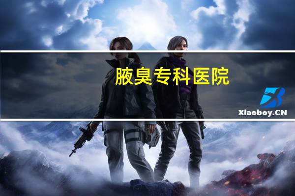 腋臭专科医院？武汉腋臭专科医院哪家好