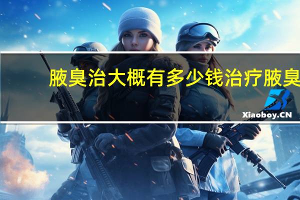 腋臭治大概有多少钱 治疗腋臭要多少钱