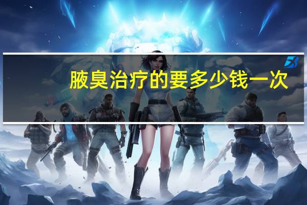 腋臭治疗的要多少钱一次(腋臭治疗的要多少钱)