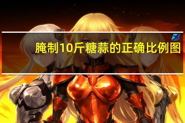 腌制10斤糖蒜的正确比例图（腌制10斤糖蒜的正确比例）