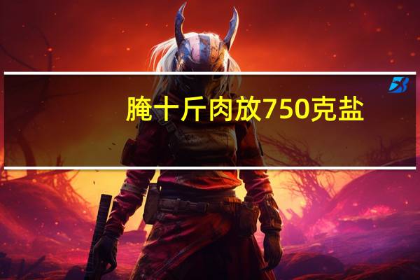 腌十斤肉放750克盐