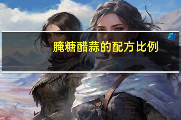 腌糖醋蒜的配方比例(腌糖醋蒜的配方比例)