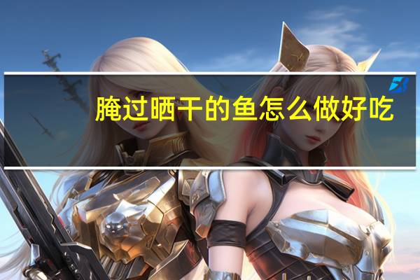 腌过晒干的鱼怎么做好吃