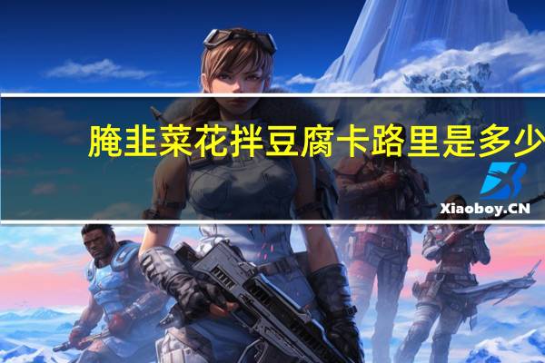 腌韭菜花拌豆腐卡路里是多少