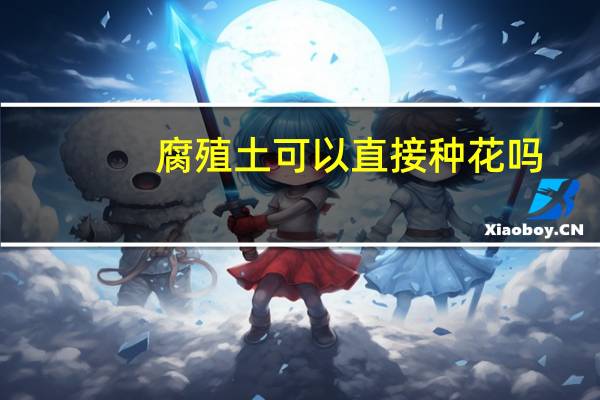 腐殖土可以直接种花吗（腐殖土）
