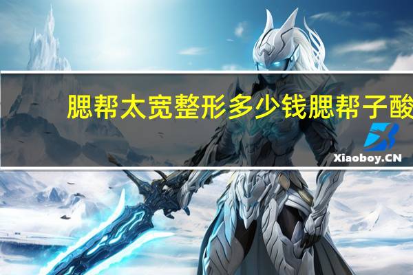 腮帮太宽整形多少钱 腮帮子酸胀，感觉累，不愿多说话