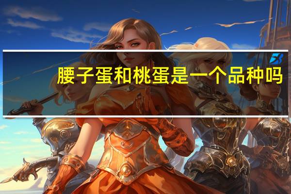 腰子蛋和桃蛋是一个品种吗