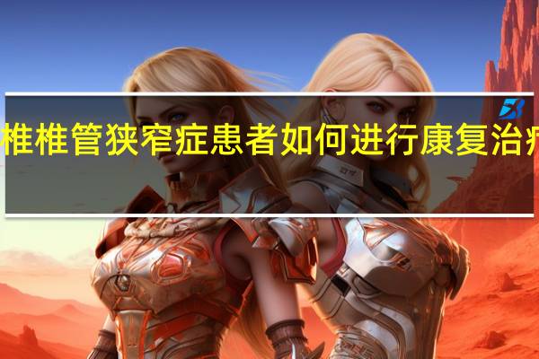 腰椎椎管狭窄症患者如何进行康复治疗和护理