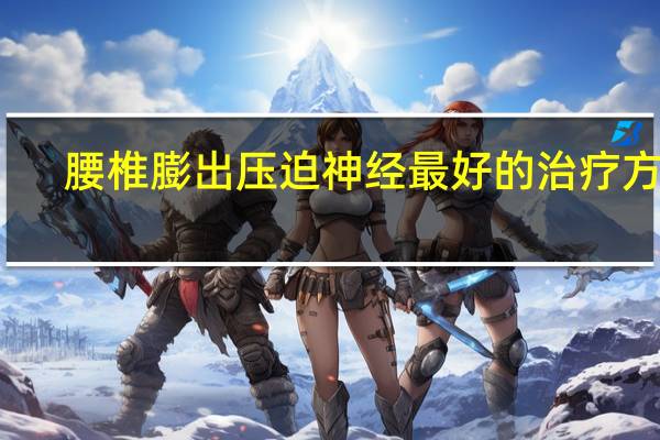 腰椎膨出压迫神经最好的治疗方法（腰椎压迫神经怎么治疗）