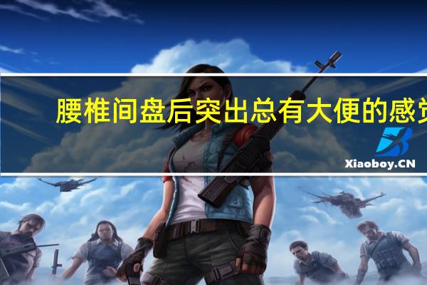 腰椎间盘后突出总有大便的感觉