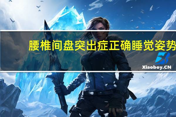 腰椎间盘突出症正确睡觉姿势（腰椎间盘突出症的正确睡姿是什么样的）