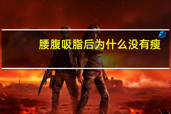 腰腹吸脂后为什么没有瘦，瘦没有腰线是什么原因