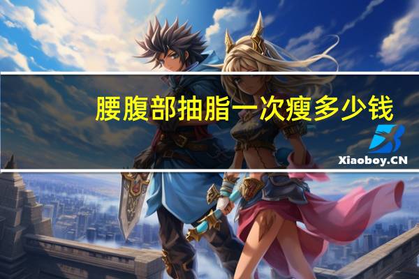 腰腹部抽脂一次瘦多少钱，腰腹部吸脂手术需要多少钱