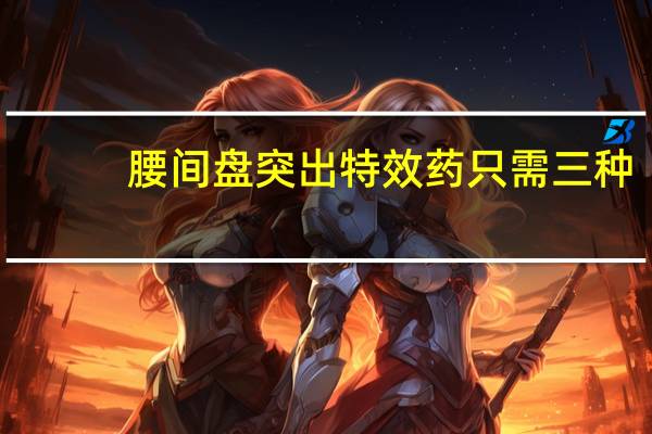 腰间盘突出特效药只需三种（一步定痛丹）