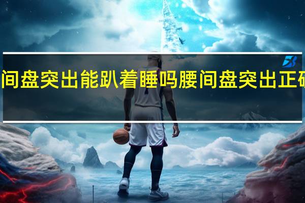 腰间盘突出能趴着睡吗 腰间盘突出正确睡姿图