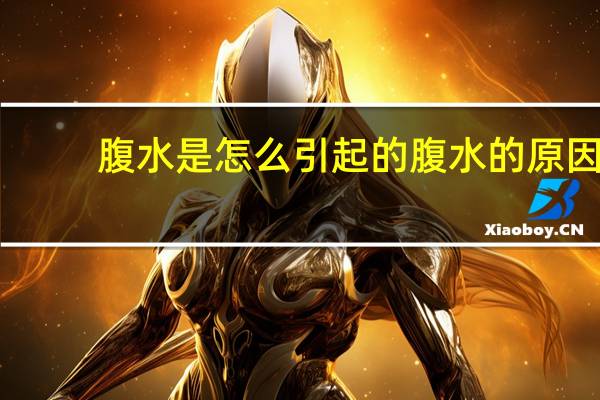 腹水是怎么引起的腹水的原因(腹水的原因)