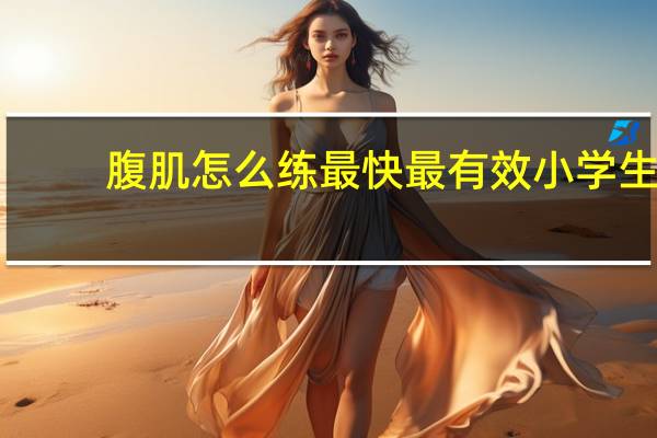 腹肌怎么练最快最有效小学生（腹肌怎么练最快）