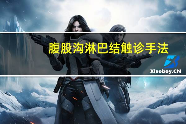 腹股沟淋巴结触诊手法(腹股沟淋巴结触诊检查的方法)