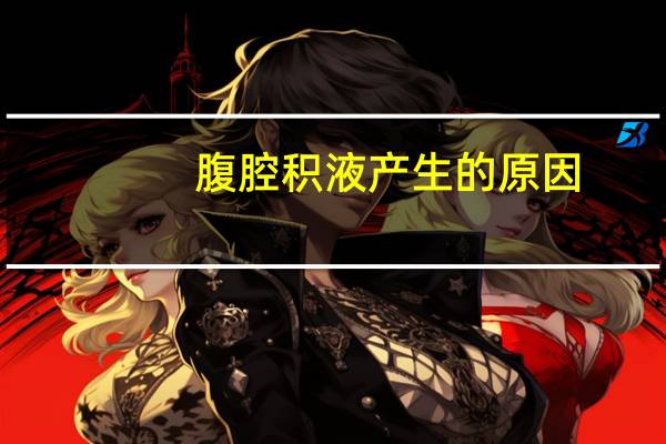 腹腔积液产生的原因（腹腔积液怎么治疗）