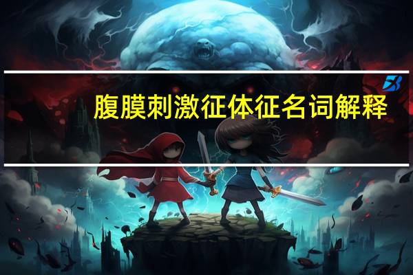 腹膜刺激征体征名词解释(腹膜刺激征的体征)