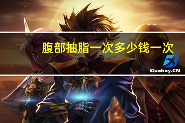 腹部抽脂一次多少钱一次，腹部抽脂手术需要多少钱