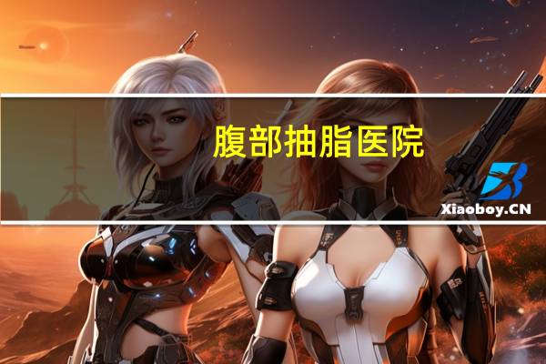 腹部抽脂医院？腹部抽脂手术需要多少钱