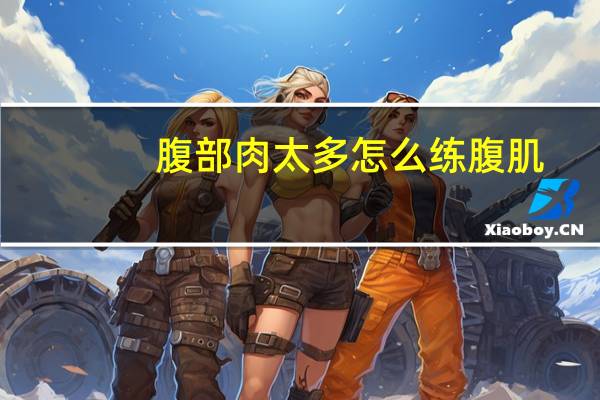 腹部肉太多怎么练腹肌（腹部肉太多怎么减掉）