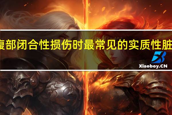 腹部闭合性损伤时最常见的实质性脏器损伤