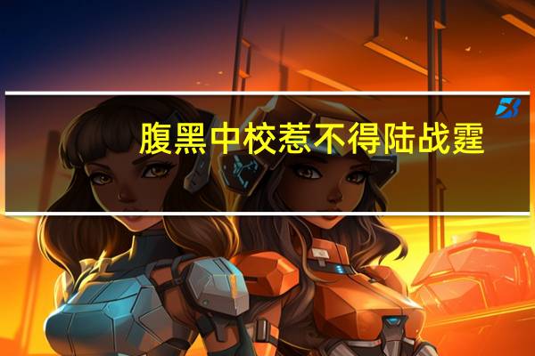 腹黑中校惹不得陆战霆（腹黑中校请离婚简介）
