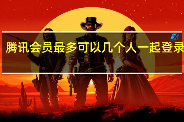 腾讯会员最多可以几个人一起登录微信