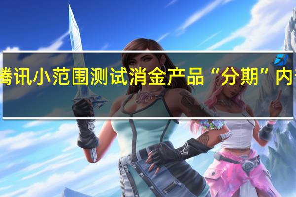 腾讯小范围测试消金产品“分期” 内部人士：暂无上线时间