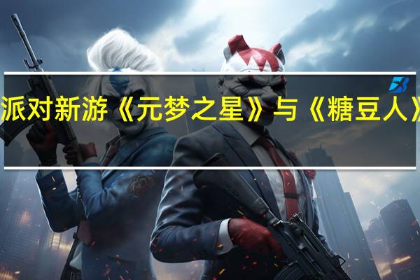 腾讯派对新游《元梦之星》与《糖豆人》达成合作