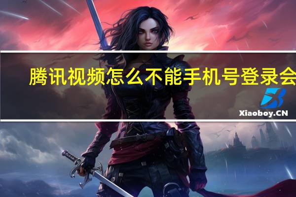 腾讯视频怎么不能手机号登录会员（腾讯视频不能用手机号登录吗）