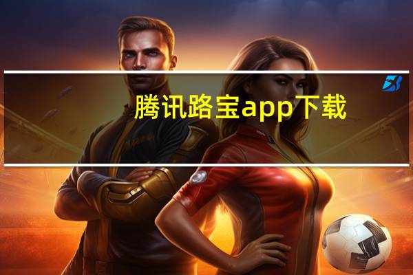 腾讯路宝app下载（腾讯路宝）