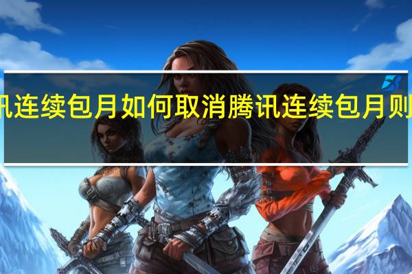 腾讯连续包月如何取消 腾讯连续包月则怎么取消