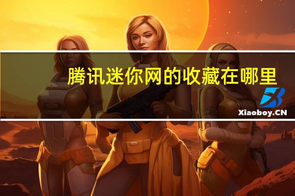 腾讯迷你网的收藏在哪里（腾讯迷你首页网）