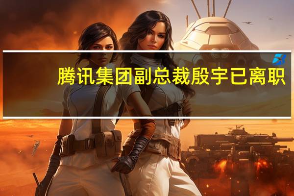 腾讯集团副总裁殷宇已离职