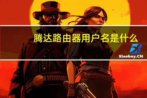 腾达路由器用户名是什么（路由器用户名是什么）