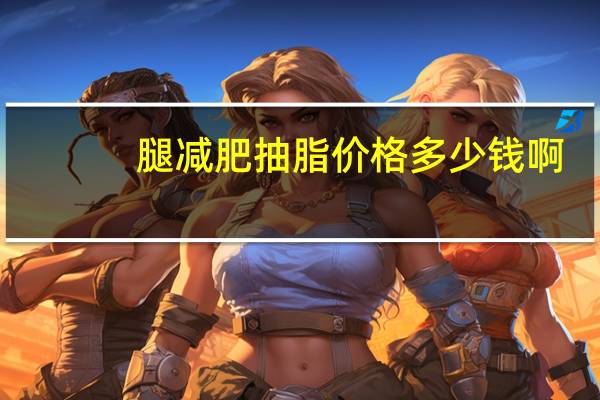 腿减肥抽脂价格多少钱啊？大腿抽脂多少钱一次