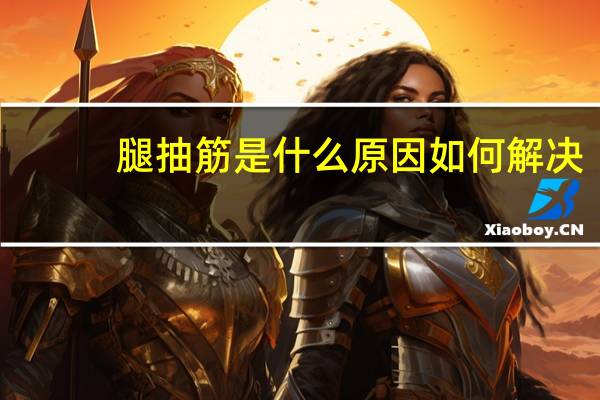 腿抽筋是什么原因如何解决（腿抽筋是缺什么）