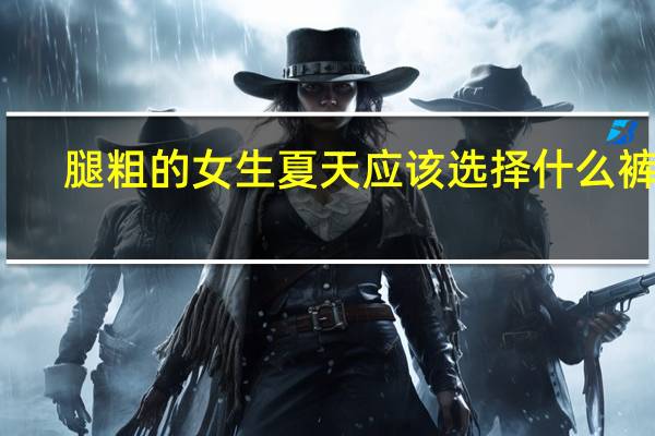 腿粗的女生夏天应该选择什么裤子？